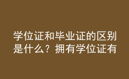 學位證和畢業(yè)證的區(qū)別是什么？擁有學位證有哪些優(yōu)勢？ 