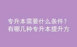 專升本需要什么條件？有哪幾種專升本提升方式？ 