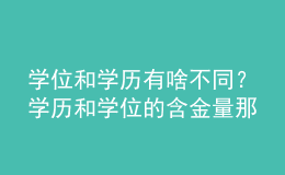 學(xué)位和學(xué)歷有啥不同？學(xué)歷和學(xué)位的含金量那個(gè)高？ 