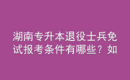 湖南專升本退役士兵免試報考條件有哪些？如何報考？ 
