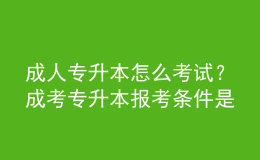 成人專升本怎么考試？成考專升本報(bào)考條件是什么？ 