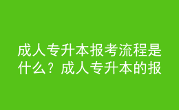 成人專升本報(bào)考流程是什么？成人專升本的報(bào)名條件是什么？ 