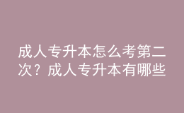 成人專升本怎么考第二次？成人專升本有哪些類型？ 