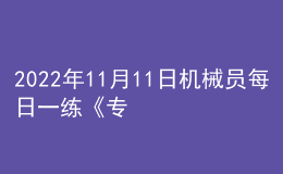 2022年11月11日機(jī)械員每日一練《專(zhuān)業(yè)管理實(shí)務(wù)》