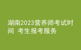 湖南2023營養(yǎng)師考試時(shí)間 考生報(bào)考服務(wù)入口 