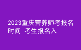2023重慶營(yíng)養(yǎng)師考報(bào)名時(shí)間 考生報(bào)名入口在哪 