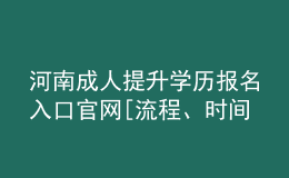 河南成人提升學(xué)歷報(bào)名入口官網(wǎng)[流程、時(shí)間匯總]