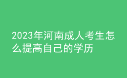 2023年河南成人考生怎么提高自己的學(xué)歷？