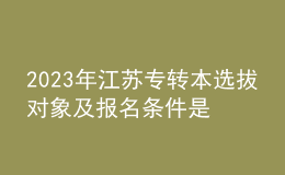2023年江蘇專轉(zhuǎn)本選拔對(duì)象及報(bào)名條件是什么？ 