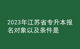 2023年江蘇省專升本報(bào)名對(duì)象以及條件是什么？ 