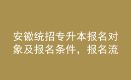 安徽統(tǒng)招專升本報名對象及報名條件，報名流程是什么？ 