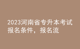 2023河南省專升本考試報名條件，報名流程是什么？ 