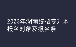 2023年湖南統(tǒng)招專升本報(bào)名對(duì)象及報(bào)名條件，統(tǒng)招專升本含金量怎么樣？ 