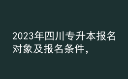 2023年四川專升本報名對象及報名條件，報名流程有哪些？ 