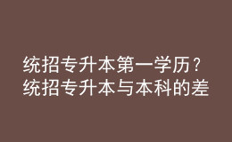 統(tǒng)招專升本第一學(xué)歷？統(tǒng)招專升本與本科的差異！ 