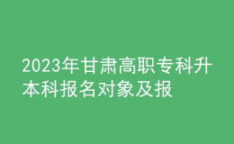 2023年甘肅高職?？粕究茍竺麑ο蠹皥竺麠l件，專升本流程是什么？ 