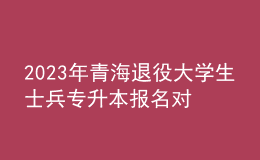 2023年青海退役大學(xué)生士兵專升本報(bào)名對(duì)象及條件，報(bào)名方式及要求是什么？ 