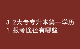 3+2大專專升本第一學(xué)歷？報(bào)考途徑有哪些？ 