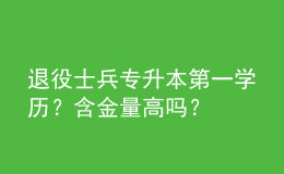 退役士兵專升本第一學(xué)歷？含金量高嗎？ 