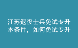 江蘇退役士兵免試專升本條件，如何免試專升本？ 