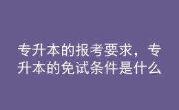 專升本的報考要求，專升本的免試條件是什么？ 