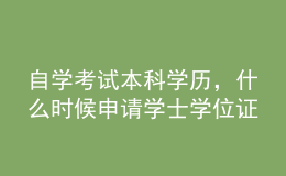 自學(xué)考試本科學(xué)歷，什么時(shí)候申請(qǐng)學(xué)士學(xué)位證？條件有哪些？ 