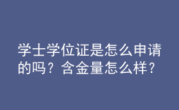 學(xué)士學(xué)位證是怎么申請的嗎？含金量怎么樣？ 