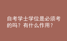 自考學(xué)士學(xué)位是必須考的嗎？有什么作用？ 