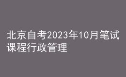 北京自考2023年10月筆試課程行政管理(專(zhuān)科)考試時(shí)間表 