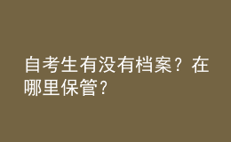 自考生有沒有檔案？在哪里保管？ 