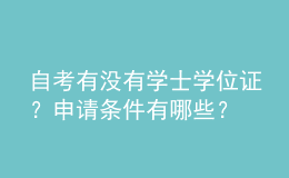 自考有沒有學(xué)士學(xué)位證？申請條件有哪些？ 