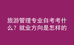 旅游管理專業(yè)自考考什么？就業(yè)方向是怎樣的？ 