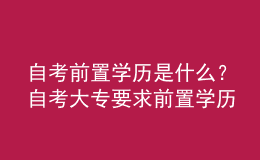 自考前置學(xué)歷是什么？自考大專(zhuān)要求前置學(xué)歷嗎？ 