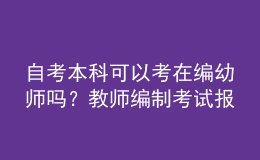 自考本科可以考在編幼師嗎？教師編制考試報名條件是什么？ 