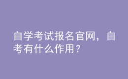 自學(xué)考試報(bào)名官網(wǎng)，自考有什么作用？ 