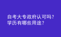 自考大專政府認(rèn)可嗎？學(xué)歷有哪些用途？ 