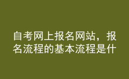 自考網(wǎng)上報名網(wǎng)站，報名流程的基本流程是什么？ 