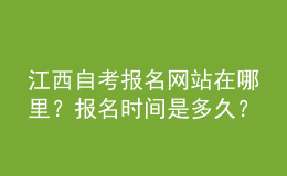 江西自考報(bào)名網(wǎng)站在哪里？報(bào)名時(shí)間是多久？ 