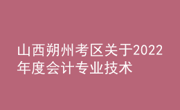 山西朔州考區(qū)關(guān)于2022年度會計(jì)專業(yè)技術(shù)中級資格考試成績合格考生資格延期審核的通知