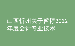 山西忻州關(guān)于暫停2022年度會(huì)計(jì)專(zhuān)業(yè)技術(shù)中級(jí)資格考試成績(jī)合格考生資格審核工作的通知