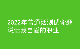 2022年普通話測(cè)試命題說話我喜愛的職業(yè)思路解析