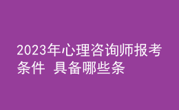 2023年心理咨詢師報考條件 具備哪些條件即可報考