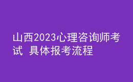 山西2023心理咨詢師考試 具體報(bào)考流程 報(bào)考要求