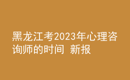 黑龍江考2023年心理咨詢師的時(shí)間 新報(bào)考條件解答 考生報(bào)名入口