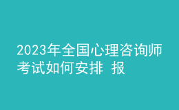 2023年全國(guó)心理咨詢師考試如何安排 報(bào)名開(kāi)始時(shí)間