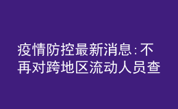 疫情防控最新消息:不再對跨地區(qū)流動人員查驗健康碼