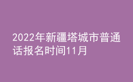 2022年新疆塔城市普通話報名時間11月28日起 考試時間12月21日起