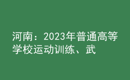河南：2023年普通高等學校運動訓練、武術(shù)與民族傳統(tǒng)體育專業(yè)報考相關(guān)事宜提醒