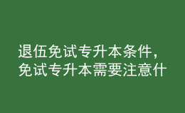 退伍免試專升本條件，免試專升本需要注意什么？ 