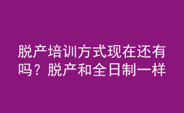 脫產(chǎn)培訓(xùn)方式現(xiàn)在還有嗎？脫產(chǎn)和全日制一樣嗎？ 